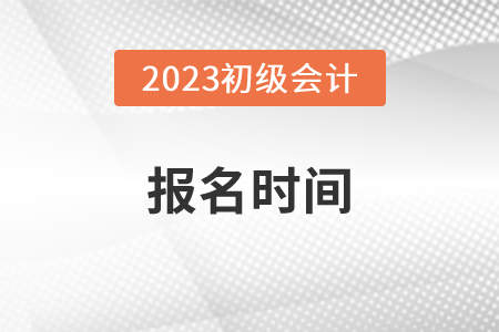2023年初級會計報名哪天開始？