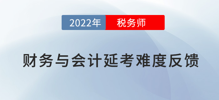 2022稅務(wù)師延考《財(cái)務(wù)與會計(jì)》難度大不大，看考生這樣說！
