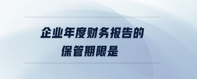 企業(yè)年度財(cái)務(wù)報(bào)告的保管期限是