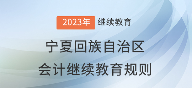 2023年寧夏回族自治區(qū)會計繼續(xù)教育規(guī)則