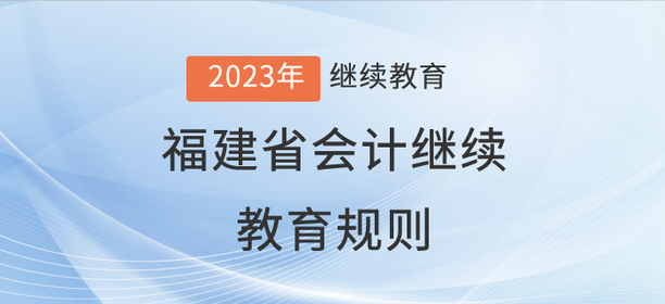 2023年福建省會(huì)計(jì)繼續(xù)教育規(guī)則詳情