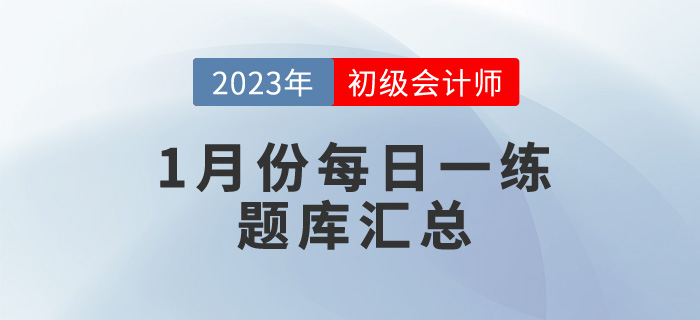 2023年初級(jí)會(huì)計(jì)考試1月份每日一練題庫(kù)匯總 2023年初級(jí)會(huì)計(jì)考試1月份每日一練題庫(kù)匯總