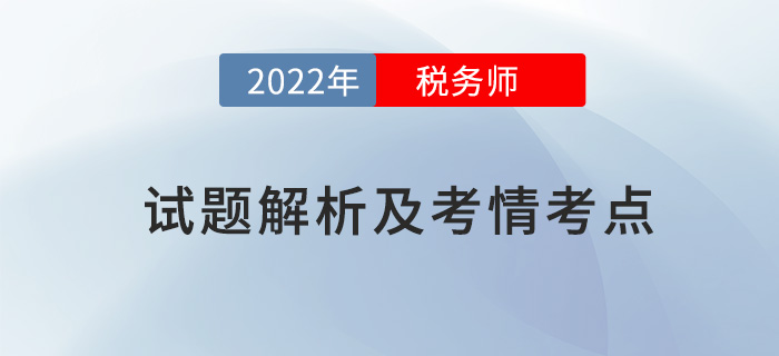 2022稅務(wù)師兩場試題解析及考情考點(diǎn)，再延生速看！
