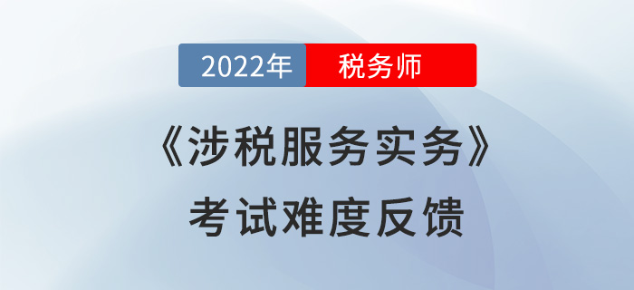 2022年稅務師考試結(jié)束！《涉稅服務實務》難度超預期？考生這么說！