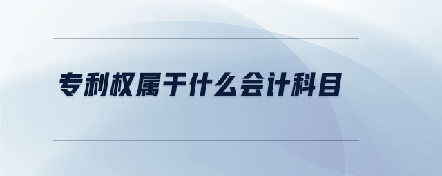 專利權屬于什么會計科目 專利權屬于什么會計科目