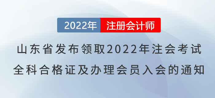 山東省發(fā)布關(guān)于領(lǐng)取2022年度注會(huì)考試全科合格證及辦理會(huì)員入會(huì)的通知