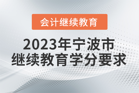 2023年寧波市會計繼續(xù)教育學(xué)分要求 2023年寧波市會計繼續(xù)教育學(xué)分要求