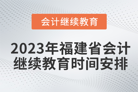 2023年福建省會計繼續(xù)教育時間安排 2023年福建省會計繼續(xù)教育時間安排
