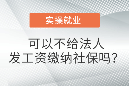 可以不給法人發(fā)工資繳納社保嗎? 