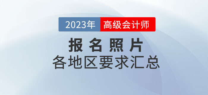2023年高級(jí)會(huì)計(jì)師各地區(qū)報(bào)名照片要求匯總