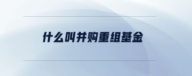 什么叫并購(gòu)重組基金