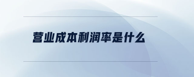 營業(yè)成本利潤率是什么 營業(yè)成本利潤率是什么