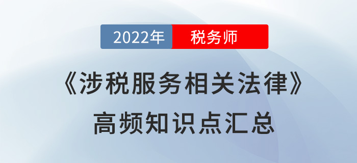 2022年稅務(wù)師《涉稅服務(wù)相關(guān)法律》高頻知識點(diǎn)匯總，速學(xué)！