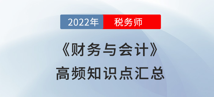 2022年稅務(wù)師《財務(wù)與會計》高頻知識點匯總，立即開學！