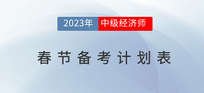 2023年中級經(jīng)濟師考試春節(jié)備考計劃表 2023年中級經(jīng)濟師考試春節(jié)備考計劃表