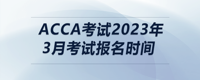 acca考試2023年3月考試報(bào)名時(shí)間 acca考試2023年3月考試報(bào)名時(shí)間