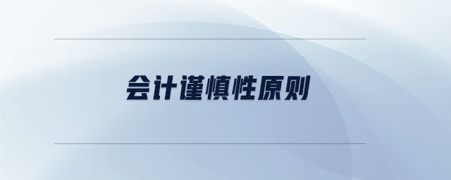 會計謹(jǐn)慎性原則 會計謹(jǐn)慎性原則