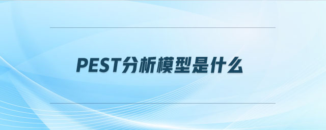 pest分析模型是什么 pest分析模型是什么