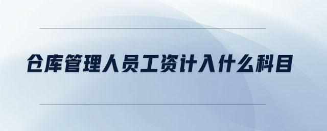 倉(cāng)庫(kù)管理人員工資計(jì)入什么科目