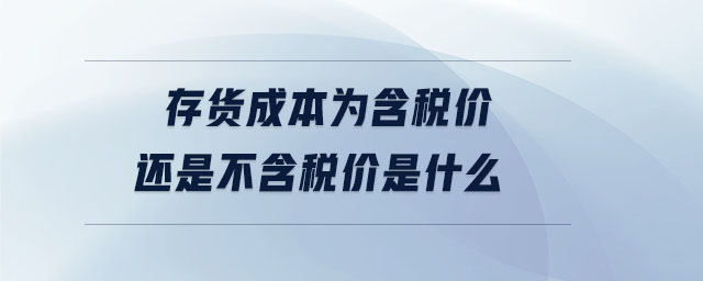 存貨成本為含稅價(jià)還是不含稅價(jià)是什么