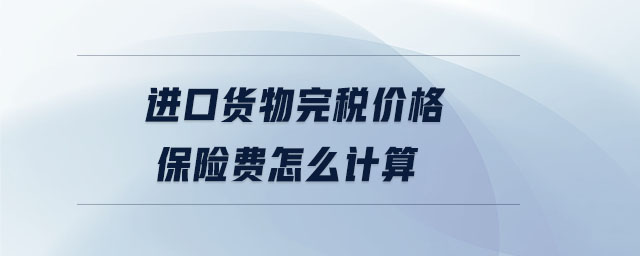 進(jìn)口貨物完稅價(jià)格保險(xiǎn)費(fèi)怎么計(jì)算