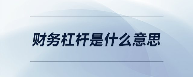 財(cái)務(wù)杠桿是什么意思 財(cái)務(wù)杠桿是什么意思