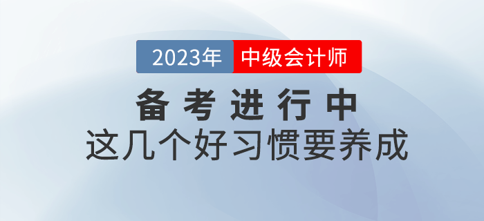 2023年中級會計備考進(jìn)行中，這幾個好習(xí)慣要養(yǎng)成！