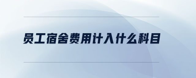 員工宿舍費(fèi)用計(jì)入什么科目 員工宿舍費(fèi)用計(jì)入什么科目