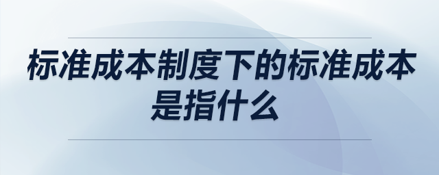 標準成本制度下的標準成本是指什么