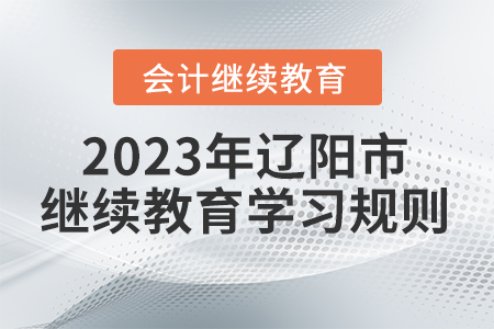 2023年遼寧省遼陽(yáng)市會(huì)計(jì)繼續(xù)教育學(xué)習(xí)規(guī)則