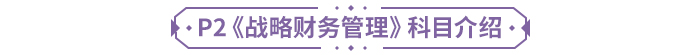 P2《戰(zhàn)略財務(wù)管理》科目介紹