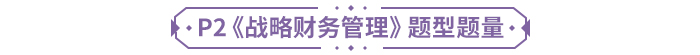P2《戰(zhàn)略財務(wù)管理》題型題量