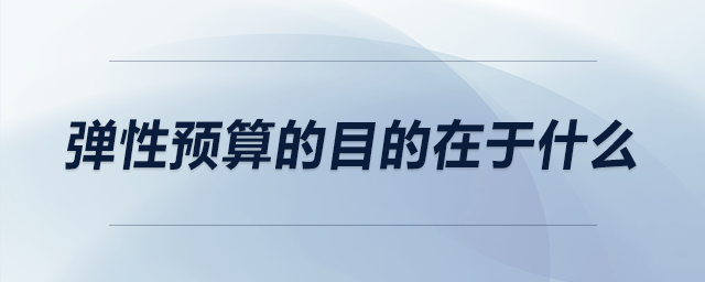 彈性預(yù)算的目的在于什么