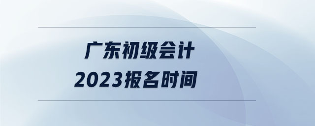 廣東初級會計2023報名時間