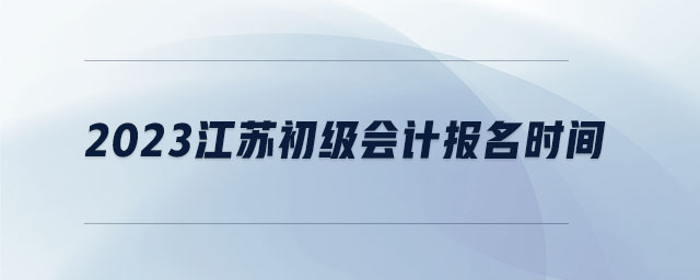2023江蘇初級會計報名時間