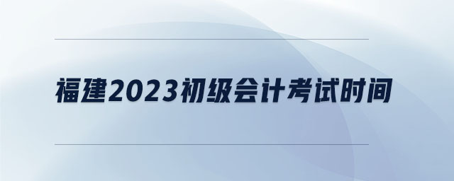 福建2023初級會計考試時間