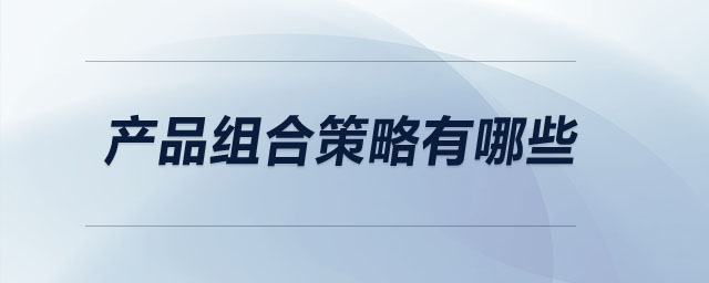 產(chǎn)品組合策略有哪些