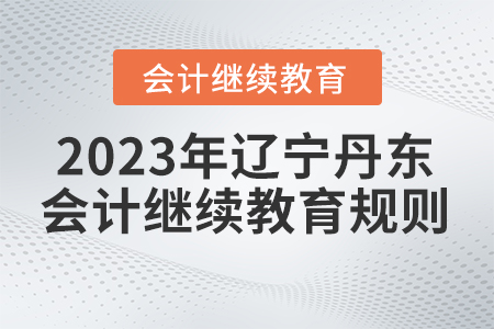 2023年遼寧省丹東市會計繼續(xù)教育規(guī)則概述