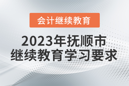 2023年撫順市會(huì)計(jì)繼續(xù)教育學(xué)習(xí)要求