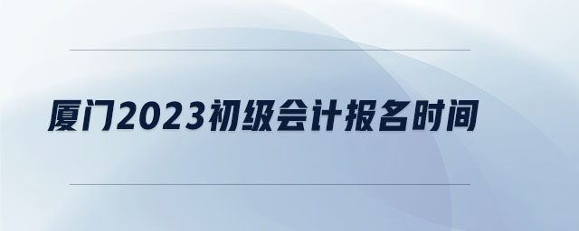 廈門2023初級會計報名時間