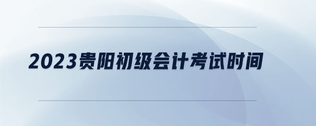 2023貴陽初級會計(jì)考試時(shí)間