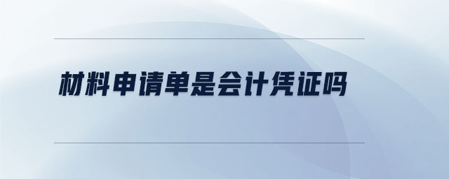 材料申請(qǐng)單是會(huì)計(jì)憑證嗎