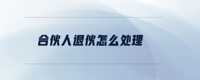 合伙人退伙怎么處理 合伙人退伙怎么處理