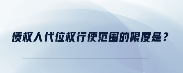 債權(quán)人代位權(quán)行使范圍的限度是 債權(quán)人代位權(quán)行使范圍的限度是