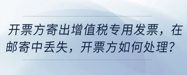 開票方寄出增值稅專用發(fā)票，然后在郵寄中丟失，開票方如何處理？