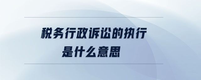 稅務(wù)行政訴訟的執(zhí)行是什么意思