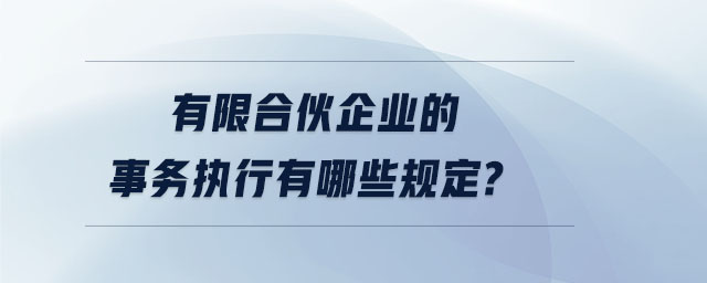 有限合伙企業(yè)的事務(wù)執(zhí)行有哪些規(guī)定？