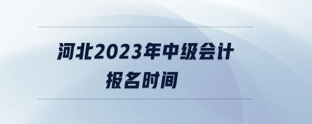 河北2023年中級會計報名時間