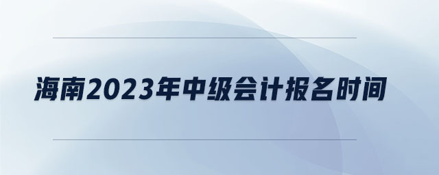 海南2023年中級會計報名時間