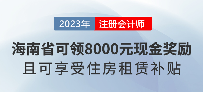 海南注冊會計(jì)師可領(lǐng)8000元現(xiàn)金獎勵，還能享受住房租賃補(bǔ)貼！